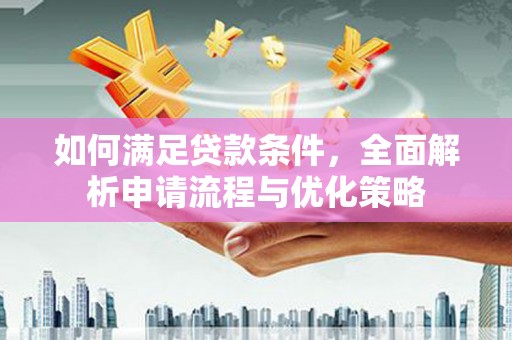 墨江如何满足贷款条件，全面解析申请流程与优化策略