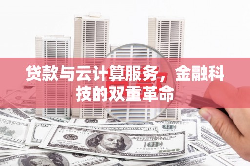 墨江贷款与云计算服务，金融科技的双重革命