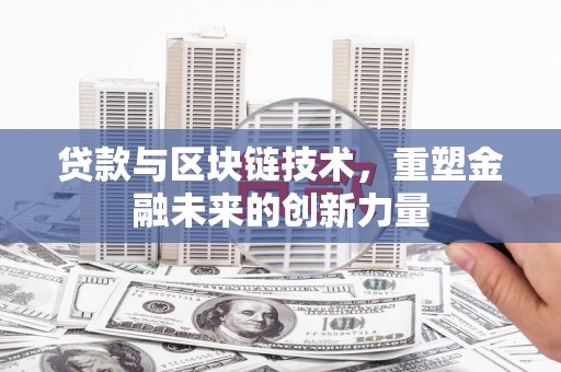 墨江贷款与区块链技术，重塑金融未来的创新力量