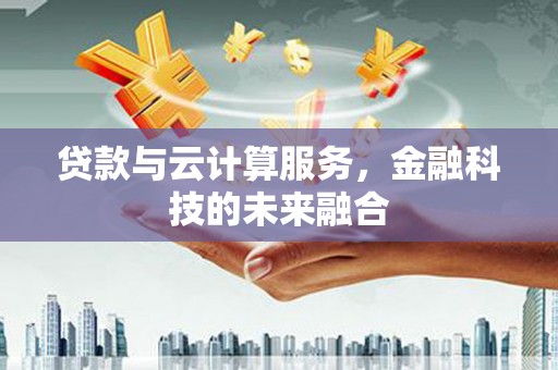 墨江贷款与云计算服务，金融科技的未来融合