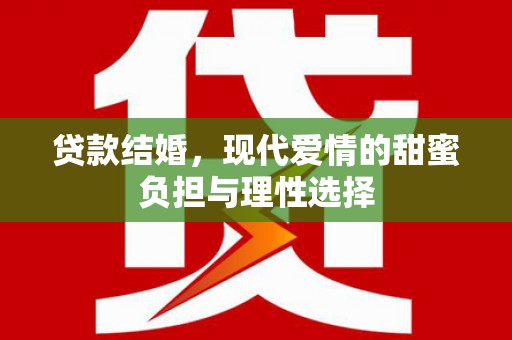 墨江贷款结婚，现代爱情的甜蜜负担与理性选择