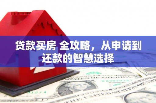 墨江贷款买房 全攻略，从申请到还款的智慧选择
