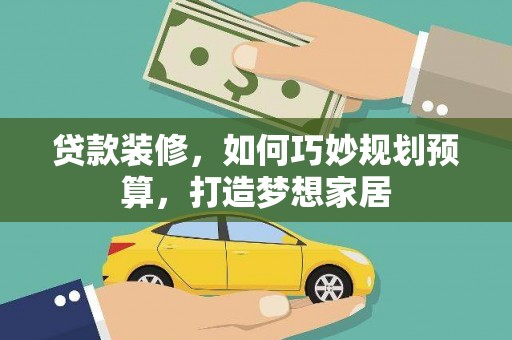 墨江贷款装修，如何巧妙规划预算，打造梦想家居