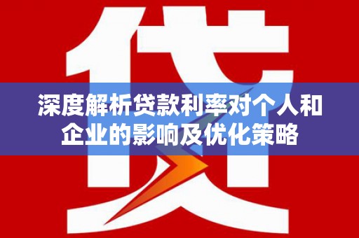 墨江深度解析贷款利率对个人和企业的影响及优化策略