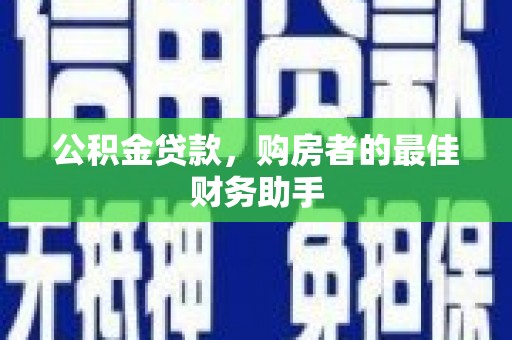 墨江公积金贷款，购房者的最佳财务助手