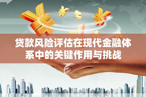 墨江贷款风险评估在现代金融体系中的关键作用与挑战