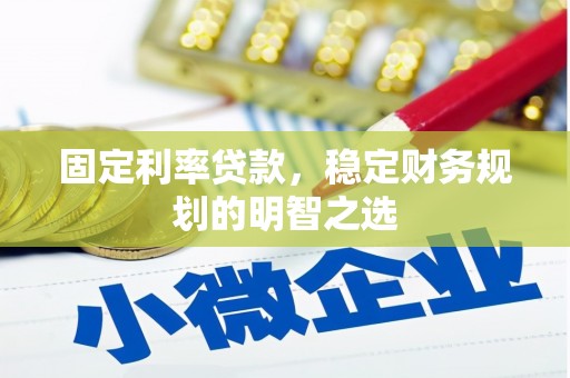墨江固定利率贷款，稳定财务规划的明智之选