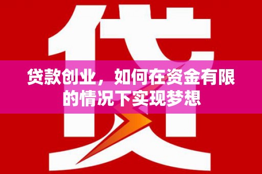 墨江贷款创业，如何在资金有限的情况下实现梦想