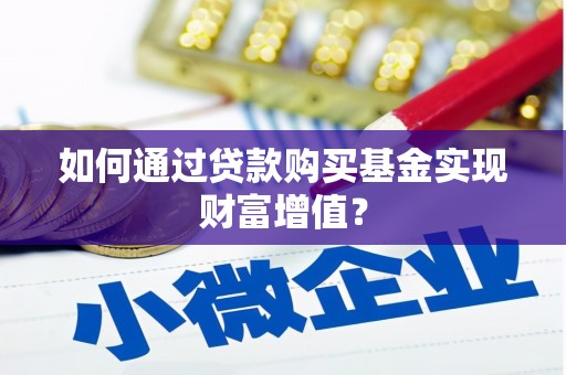墨江如何通过贷款购买基金实现财富增值？