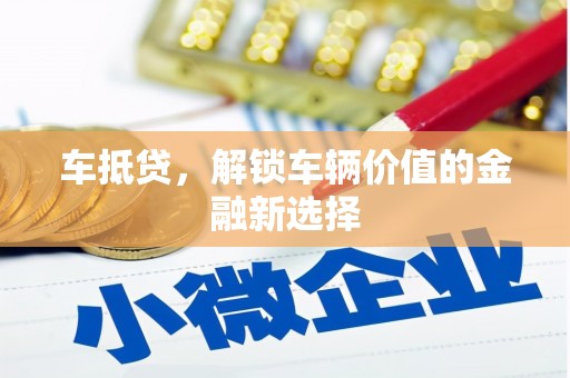 墨江车抵贷，解锁车辆价值的金融新选择