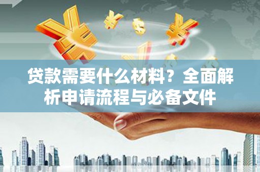 墨江贷款需要什么材料？全面解析申请流程与必备文件