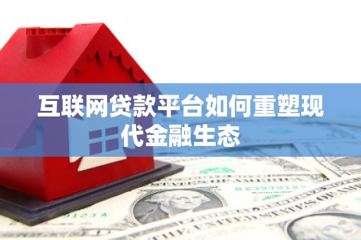 墨江互联网贷款平台如何重塑现代金融生态