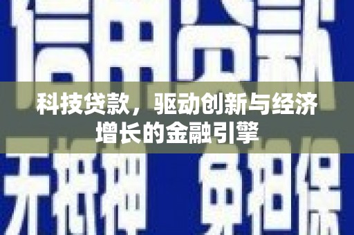 墨江科技贷款，驱动创新与经济增长的金融引擎