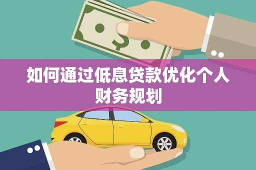 墨江如何通过低息贷款优化个人财务规划
