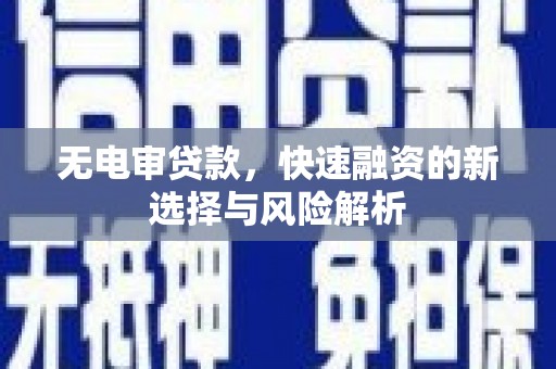 墨江无电审贷款，快速融资的新选择与风险解析