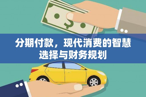 墨江分期付款，现代消费的智慧选择与财务规划