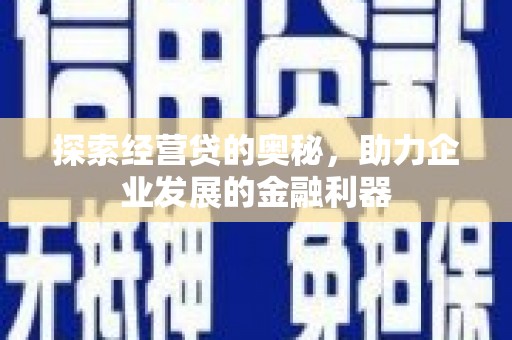 墨江探索经营贷的奥秘，助力企业发展的金融利器