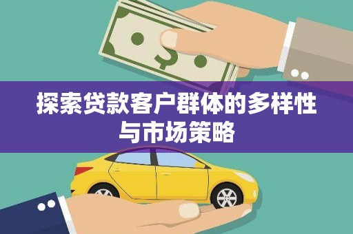 墨江探索贷款客户群体的多样性与市场策略
