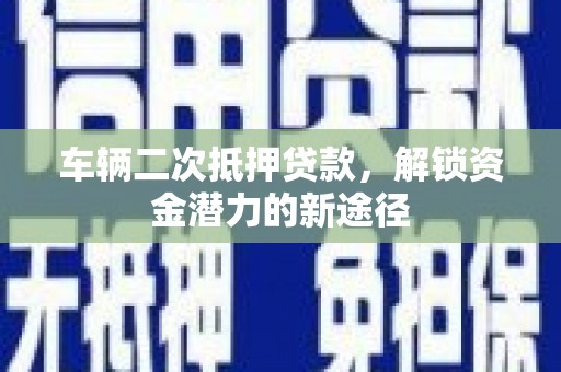 墨江车辆二次抵押贷款，解锁资金潜力的新途径
