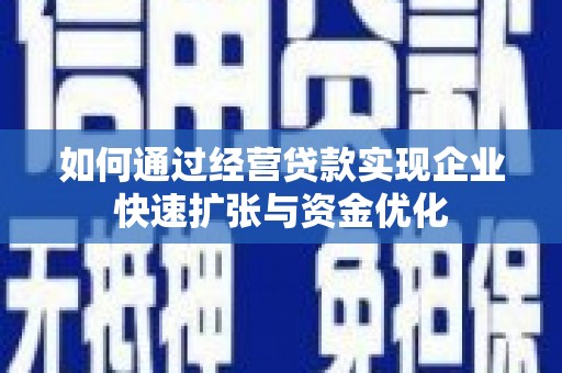墨江如何通过经营贷款实现企业快速扩张与资金优化