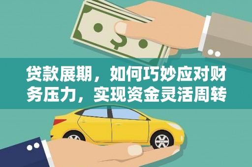墨江贷款展期，如何巧妙应对财务压力，实现资金灵活周转
