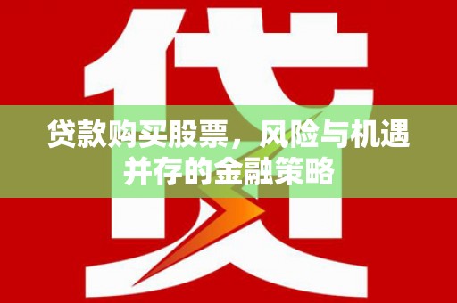 墨江贷款购买股票，风险与机遇并存的金融策略