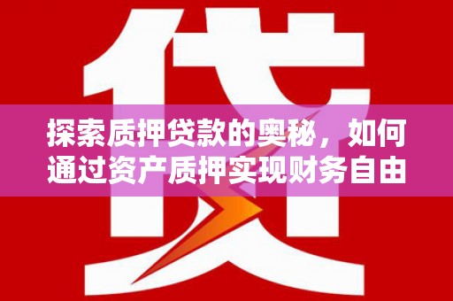 墨江探索质押贷款的奥秘，如何通过资产质押实现财务自由