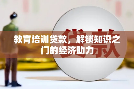 墨江教育培训贷款，解锁知识之门的经济助力
