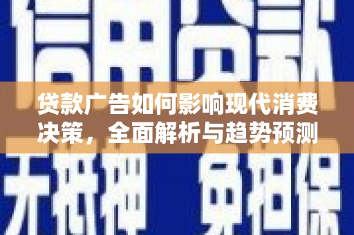 墨江贷款广告如何影响现代消费决策，全面解析与趋势预测