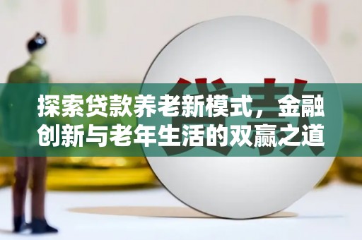 墨江探索贷款养老新模式，金融创新与老年生活的双赢之道