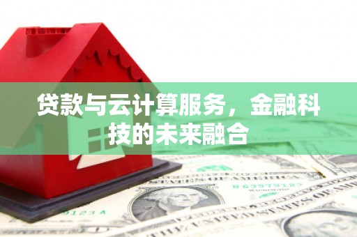 墨江贷款与云计算服务，金融科技的未来融合