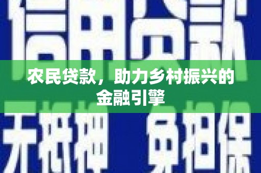 墨江农民贷款，助力乡村振兴的金融引擎