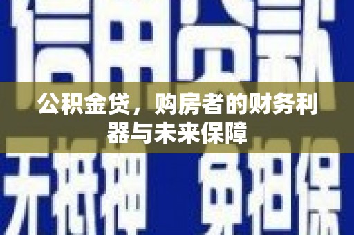 墨江公积金贷，购房者的财务利器与未来保障