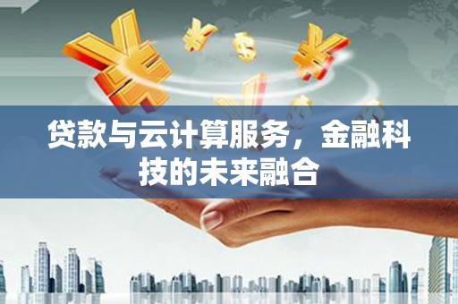 墨江贷款与云计算服务，金融科技的未来融合