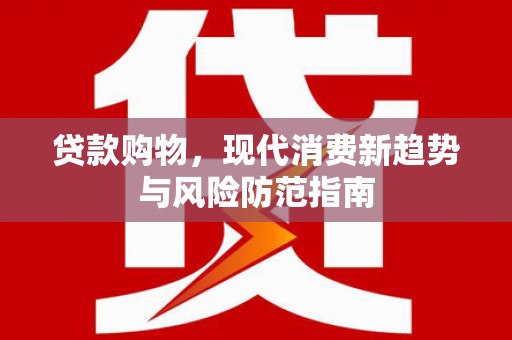 墨江贷款购物，现代消费新趋势与风险防范指南