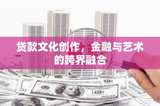 墨江贷款文化创作，金融与艺术的跨界融合