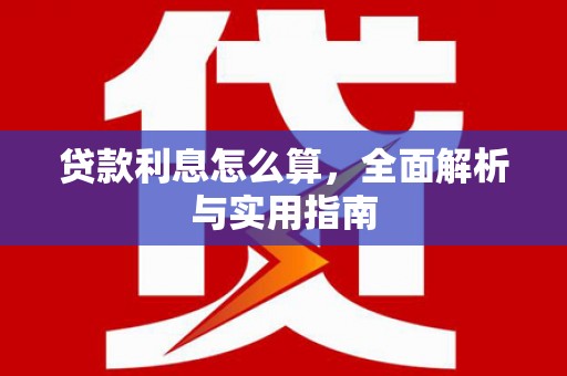 墨江贷款利息怎么算，全面解析与实用指南