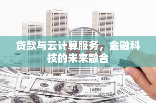 墨江贷款与云计算服务，金融科技的未来融合