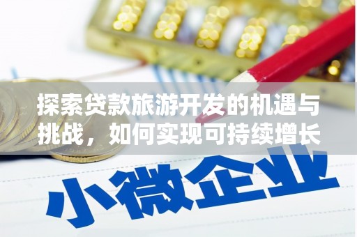 墨江探索贷款旅游开发的机遇与挑战，如何实现可持续增长