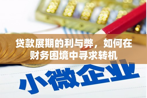 墨江贷款展期的利与弊，如何在财务困境中寻求转机