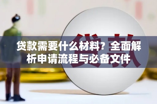 墨江贷款需要什么材料？全面解析申请流程与必备文件