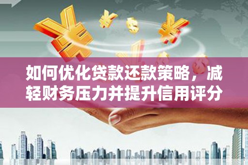 墨江如何优化贷款还款策略，减轻财务压力并提升信用评分