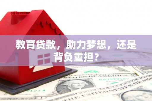 墨江教育贷款，助力梦想，还是背负重担？