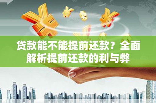墨江贷款能不能提前还款？全面解析提前还款的利与弊