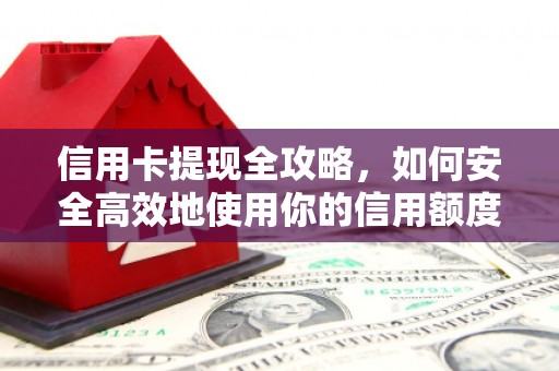 墨江信用卡提现全攻略，如何安全高效地使用你的信用额度