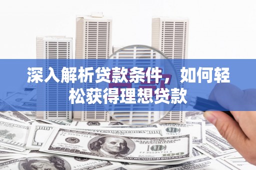 墨江深入解析贷款条件，如何轻松获得理想贷款