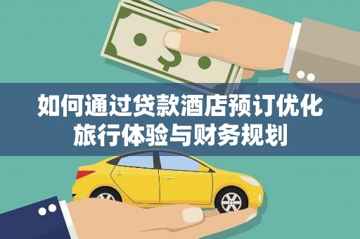 墨江如何通过贷款酒店预订优化旅行体验与财务规划