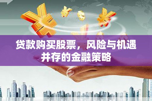 墨江贷款购买股票，风险与机遇并存的金融策略