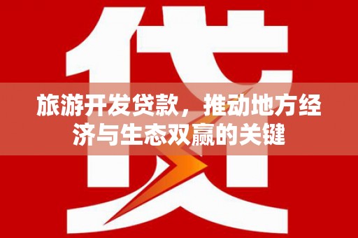 墨江旅游开发贷款，推动地方经济与生态双赢的关键