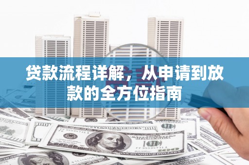 墨江贷款流程详解，从申请到放款的全方位指南